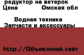 редуктор на ветерок 8 › Цена ­ 1 000 - Омская обл. Водная техника » Запчасти и аксессуары   